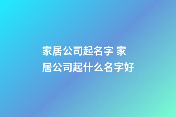 家居公司起名字 家居公司起什么名字好